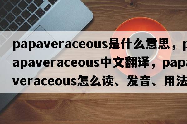 papaveraceous是什么意思，papaveraceous中文翻譯，papaveraceous怎么讀、發(fā)音、用法及例句