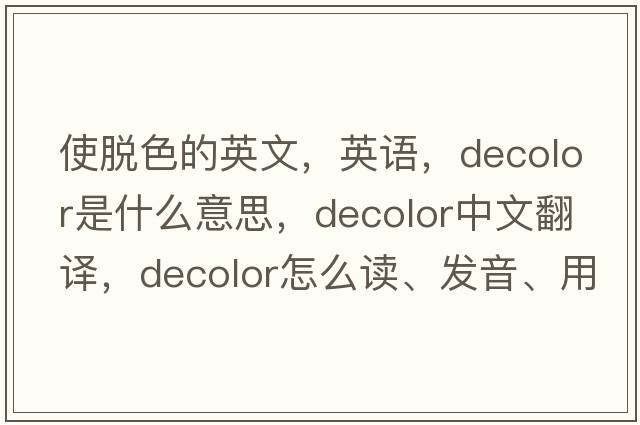 使脫色的英文，英語(yǔ)，decolor是什么意思，decolor中文翻譯，decolor怎么讀、發(fā)音、用法及例句