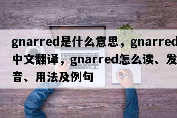 gnarred是什么意思，gnarred中文翻譯，gnarred怎么讀、發(fā)音、用法及例句