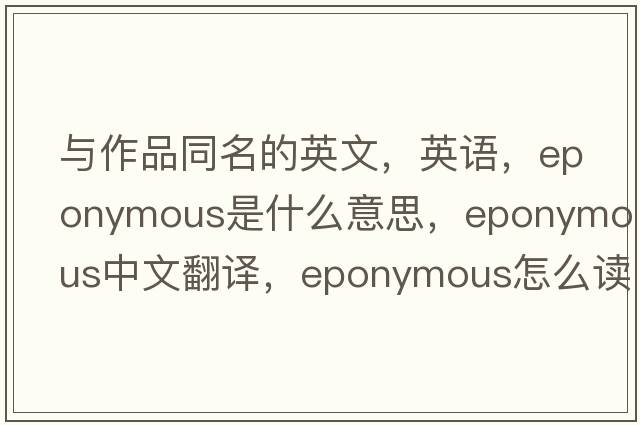 與作品同名的英文，英語(yǔ)，eponymous是什么意思，eponymous中文翻譯，eponymous怎么讀、發(fā)音、用法及例句