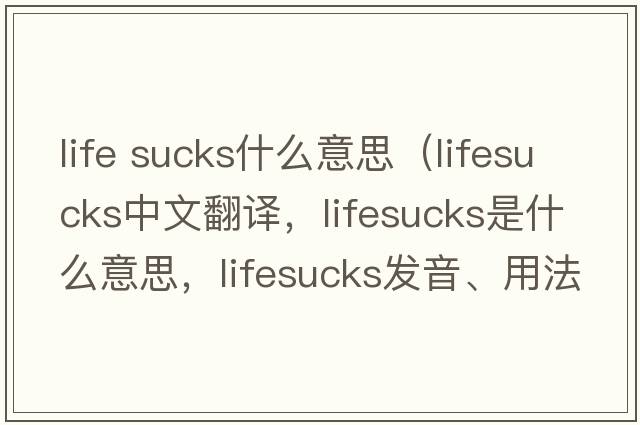 life sucks什么意思（lifesucks中文翻譯，lifesucks是什么意思，lifesucks發(fā)音、用法及例句）
