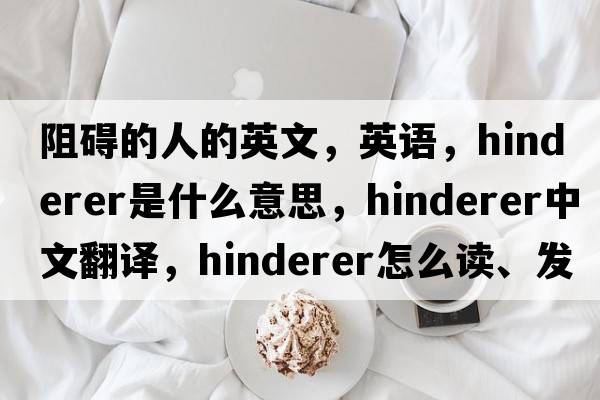 阻礙的人的英文，英語(yǔ)，Hinderer是什么意思，Hinderer中文翻譯，Hinderer怎么讀、發(fā)音、用法及例句
