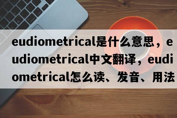 eudiometrical是什么意思，eudiometrical中文翻譯，eudiometrical怎么讀、發(fā)音、用法及例句