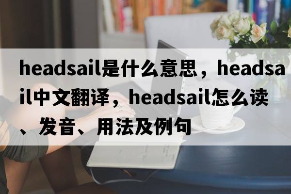 headsail是什么意思，headsail中文翻譯，headsail怎么讀、發(fā)音、用法及例句