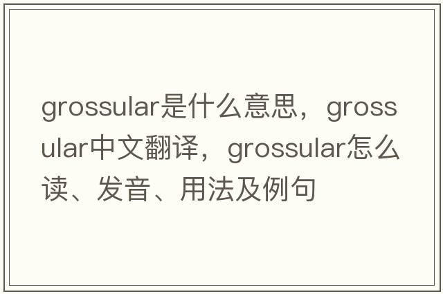 grossular是什么意思，grossular中文翻譯，grossular怎么讀、發(fā)音、用法及例句