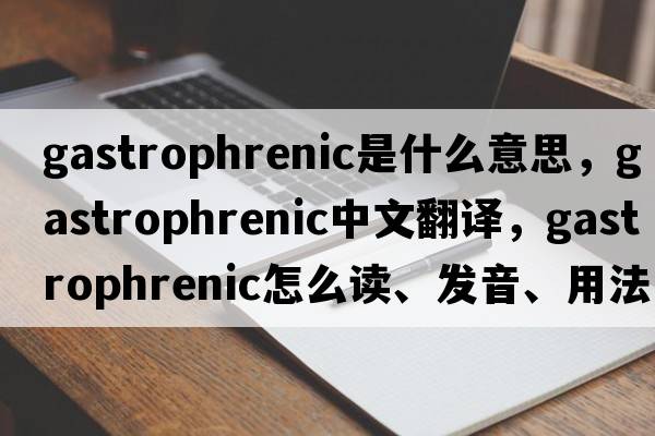gastrophrenic是什么意思，gastrophrenic中文翻譯，gastrophrenic怎么讀、發(fā)音、用法及例句