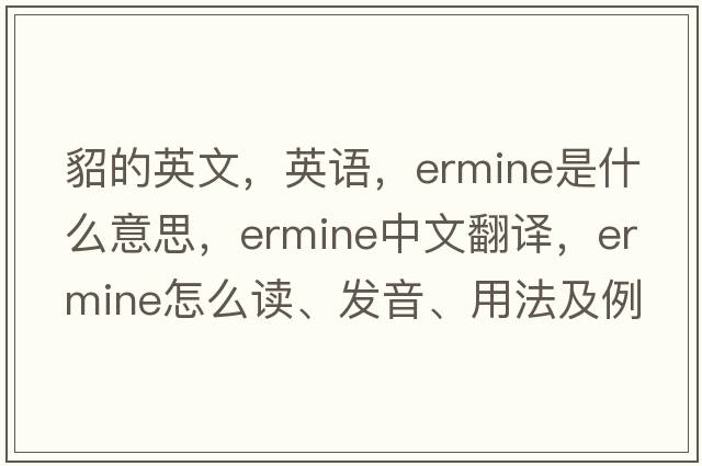 貂的英文，英語(yǔ)，ermine是什么意思，ermine中文翻譯，ermine怎么讀、發(fā)音、用法及例句
