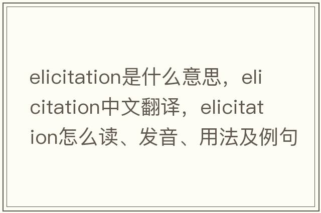 elicitation是什么意思，elicitation中文翻譯，elicitation怎么讀、發(fā)音、用法及例句