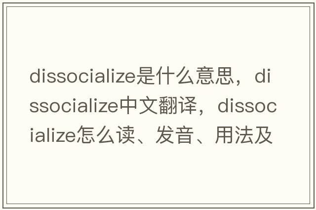 dissocialize是什么意思，dissocialize中文翻譯，dissocialize怎么讀、發(fā)音、用法及例句