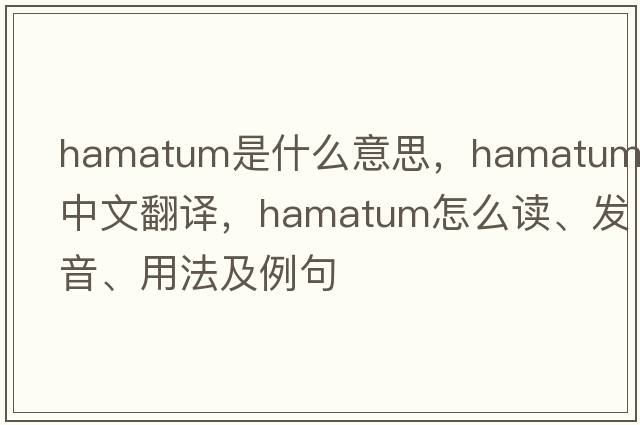 hamatum是什么意思，hamatum中文翻譯，hamatum怎么讀、發(fā)音、用法及例句