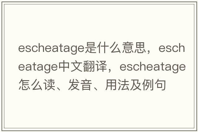 escheatage是什么意思，escheatage中文翻譯，escheatage怎么讀、發(fā)音、用法及例句