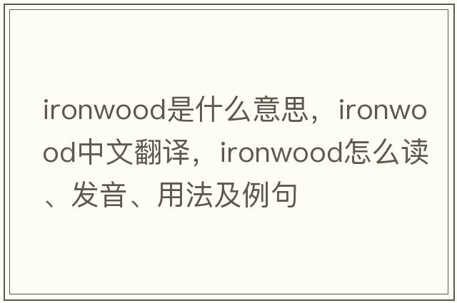 ironwood是什么意思，ironwood中文翻譯，ironwood怎么讀、發(fā)音、用法及例句