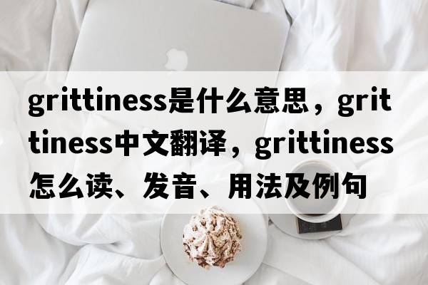 grittiness是什么意思，grittiness中文翻譯，grittiness怎么讀、發(fā)音、用法及例句