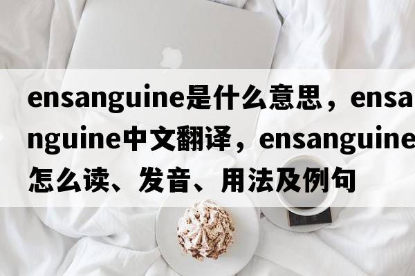 ensanguine是什么意思，ensanguine中文翻譯，ensanguine怎么讀、發(fā)音、用法及例句