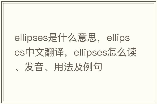 ellipses是什么意思，ellipses中文翻譯，ellipses怎么讀、發(fā)音、用法及例句