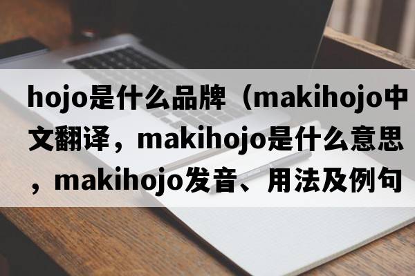 hojo是什么品牌（makihojo中文翻譯，makihojo是什么意思，makihojo發(fā)音、用法及例句）