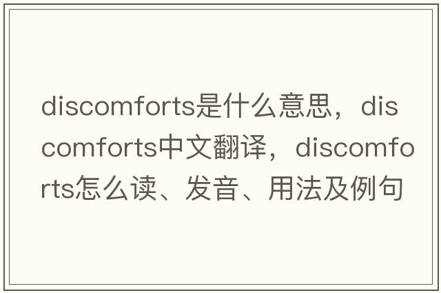 discomforts是什么意思，discomforts中文翻譯，discomforts怎么讀、發(fā)音、用法及例句