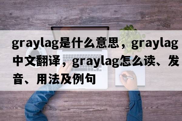 graylag是什么意思，graylag中文翻譯，graylag怎么讀、發(fā)音、用法及例句
