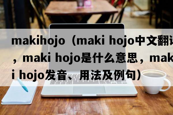 makihojo（maki hojo中文翻譯，maki hojo是什么意思，maki hojo發(fā)音、用法及例句）