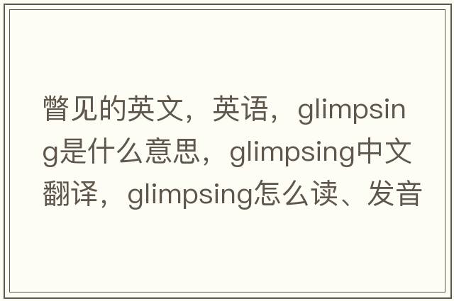 瞥見(jiàn)的英文，英語(yǔ)，glimpsing是什么意思，glimpsing中文翻譯，glimpsing怎么讀、發(fā)音、用法及例句