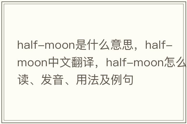 half-moon是什么意思，half-moon中文翻譯，half-moon怎么讀、發(fā)音、用法及例句