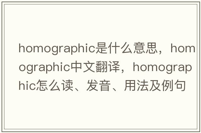 homographic是什么意思，homographic中文翻譯，homographic怎么讀、發(fā)音、用法及例句