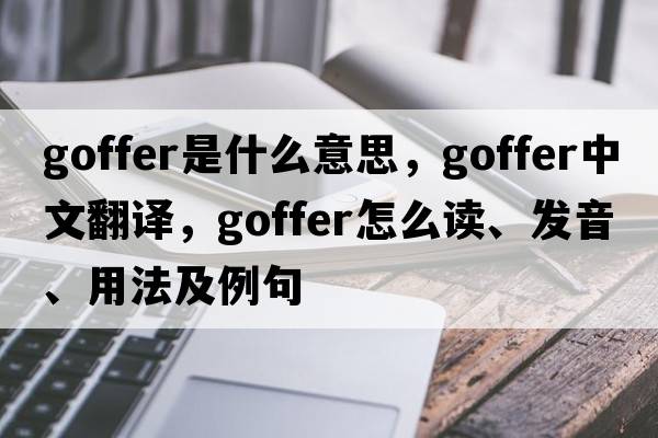 goffer是什么意思，goffer中文翻譯，goffer怎么讀、發(fā)音、用法及例句