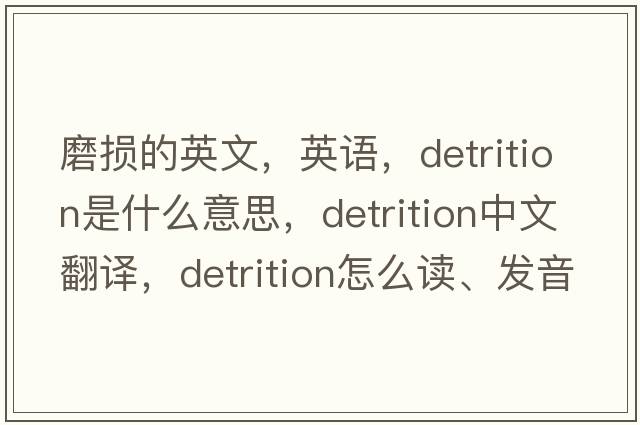 磨損的英文，英語(yǔ)，detrition是什么意思，detrition中文翻譯，detrition怎么讀、發(fā)音、用法及例句