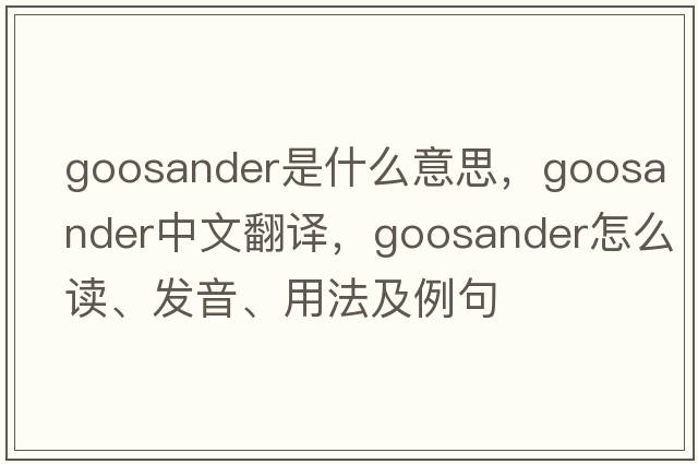 goosander是什么意思，goosander中文翻譯，goosander怎么讀、發(fā)音、用法及例句