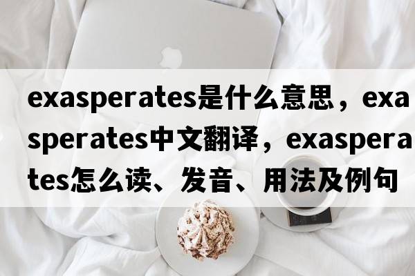 exasperates是什么意思，exasperates中文翻譯，exasperates怎么讀、發(fā)音、用法及例句