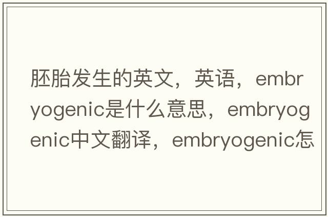 胚胎發(fā)生的英文，英語(yǔ)，embryogenic是什么意思，embryogenic中文翻譯，embryogenic怎么讀、發(fā)音、用法及例句