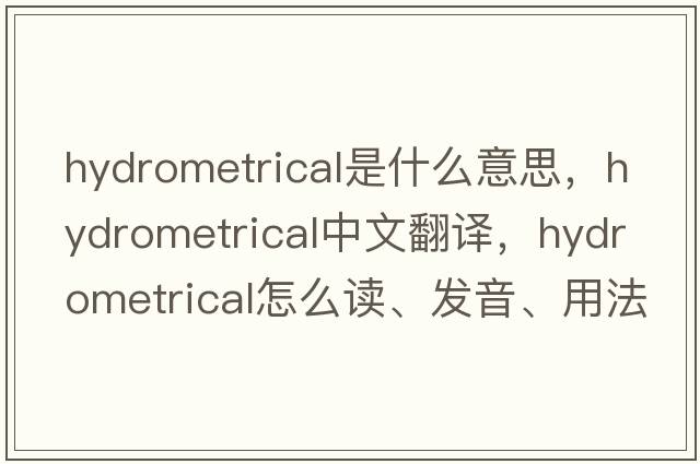 hydrometrical是什么意思，hydrometrical中文翻譯，hydrometrical怎么讀、發(fā)音、用法及例句