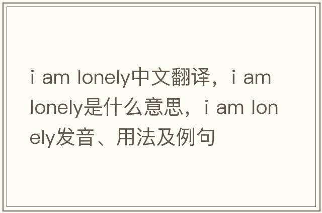 i am lonely中文翻譯，i am lonely是什么意思，i am lonely發(fā)音、用法及例句