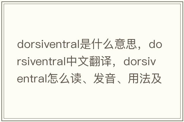 dorsiventral是什么意思，dorsiventral中文翻譯，dorsiventral怎么讀、發(fā)音、用法及例句