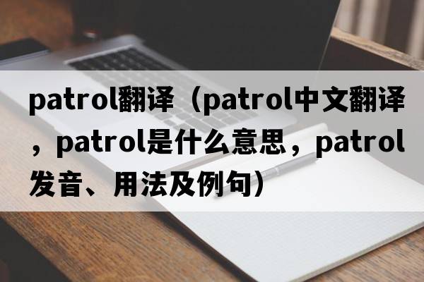 Patrol翻譯（patrol中文翻譯，patrol是什么意思，patrol發(fā)音、用法及例句）