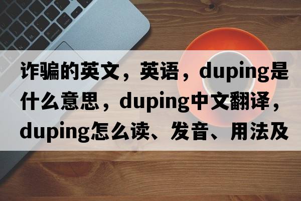 詐騙的英文，英語(yǔ)，duping是什么意思，duping中文翻譯，duping怎么讀、發(fā)音、用法及例句