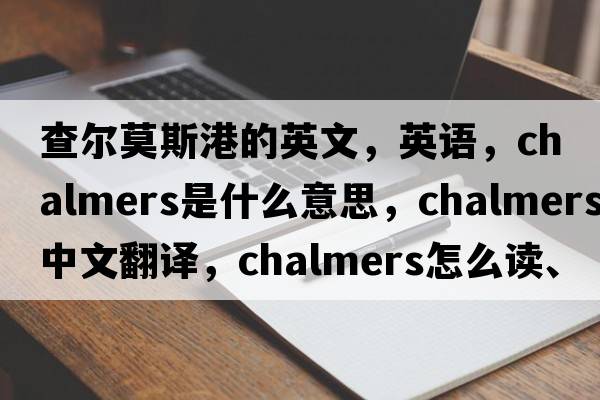 查爾莫斯港的英文，英語(yǔ)，Chalmers是什么意思，Chalmers中文翻譯，Chalmers怎么讀、發(fā)音、用法及例句