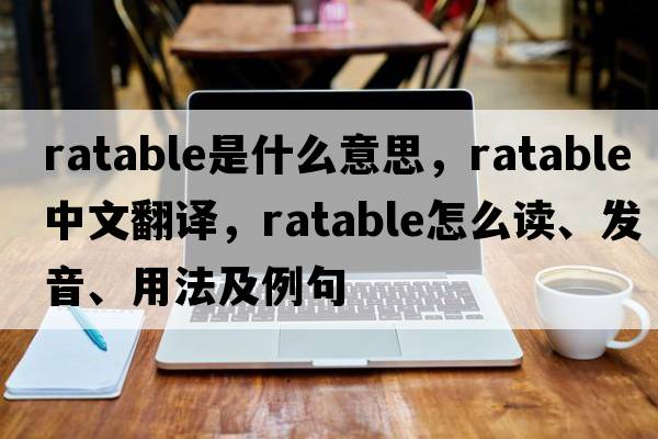 ratable是什么意思，ratable中文翻譯，ratable怎么讀、發(fā)音、用法及例句