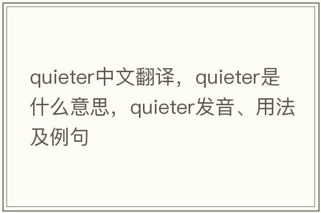 quieter中文翻譯，quieter是什么意思，quieter發(fā)音、用法及例句
