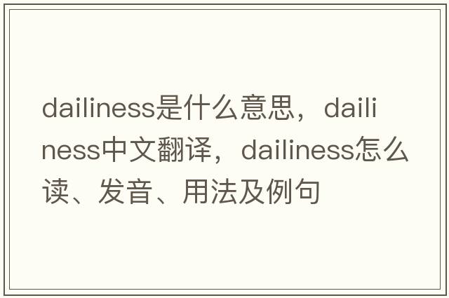 dailiness是什么意思，dailiness中文翻譯，dailiness怎么讀、發(fā)音、用法及例句