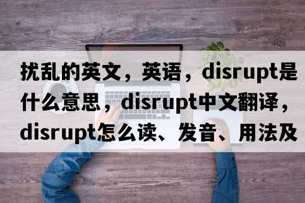 擾亂的英文，英語(yǔ)，disrupt是什么意思，disrupt中文翻譯，disrupt怎么讀、發(fā)音、用法及例句
