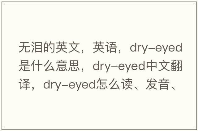 無(wú)淚的英文，英語(yǔ)，dry-eyed是什么意思，dry-eyed中文翻譯，dry-eyed怎么讀、發(fā)音、用法及例句