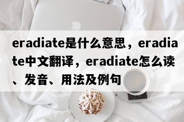 eradiate是什么意思，eradiate中文翻譯，eradiate怎么讀、發(fā)音、用法及例句