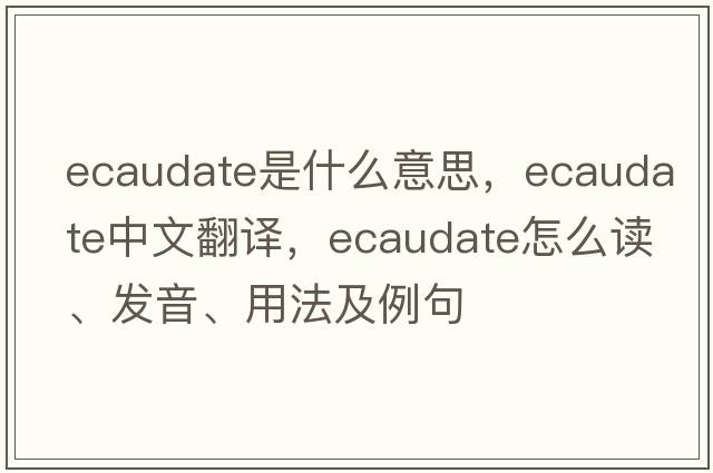 ecaudate是什么意思，ecaudate中文翻譯，ecaudate怎么讀、發(fā)音、用法及例句