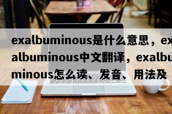exalbuminous是什么意思，exalbuminous中文翻譯，exalbuminous怎么讀、發(fā)音、用法及例句