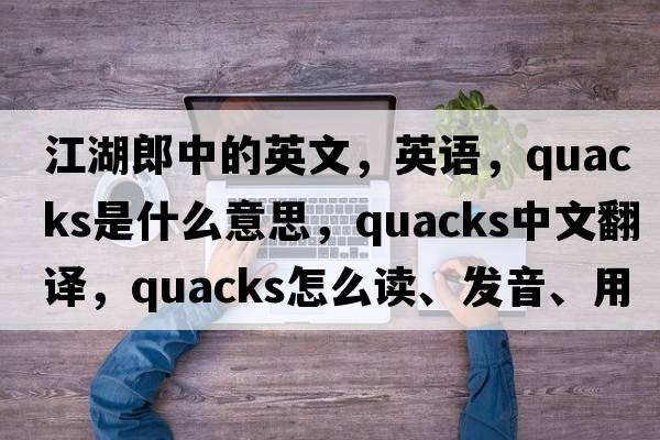 江湖郎中的英文，英語(yǔ)，quacks是什么意思，quacks中文翻譯，quacks怎么讀、發(fā)音、用法及例句
