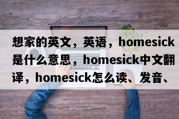 想家的英文，英語(yǔ)，homesick是什么意思，homesick中文翻譯，homesick怎么讀、發(fā)音、用法及例句