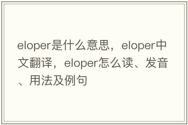 eloper是什么意思，eloper中文翻譯，eloper怎么讀、發(fā)音、用法及例句