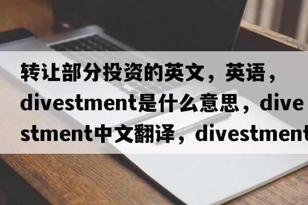 轉讓部分投資的英文，英語(yǔ)，divestment是什么意思，divestment中文翻譯，divestment怎么讀、發(fā)音、用法及例句