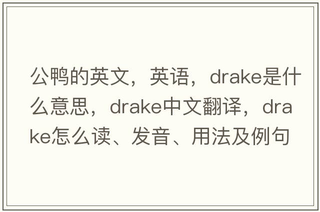 公鴨的英文，英語(yǔ)，drake是什么意思，drake中文翻譯，drake怎么讀、發(fā)音、用法及例句